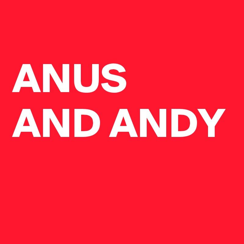 Creature reccomend Anus and andy
