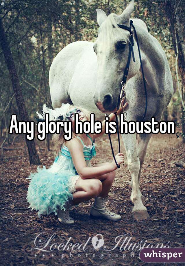 Wild R. reccomend Glory hole and houston